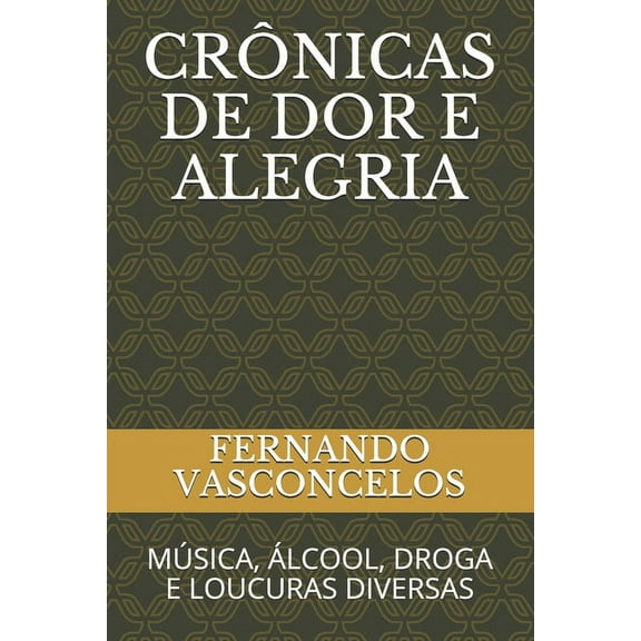 Crônicas de Dor E Alegria: Música, Álcool, Droga E Loucuras Diversas (Paperback)