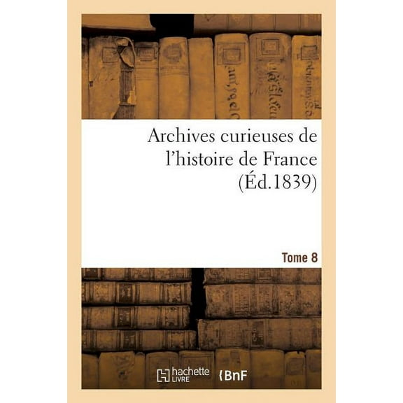 Histoire: Archives Curieuses de l'Histoire de France. 2e Série. Tome 8e (Paperback)