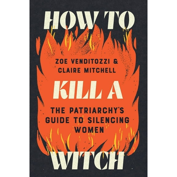 How to Kill a Witch: The Patriarchy's Guide to Silencing Women, (Hardcover)