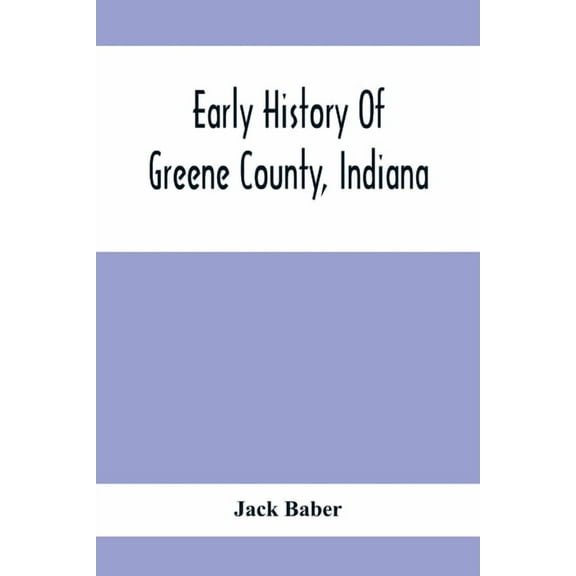 Early History Of Greene County, Indiana: As Taken From The Official Records, And Compiled From Authentic Recollection, B, (Paperback)