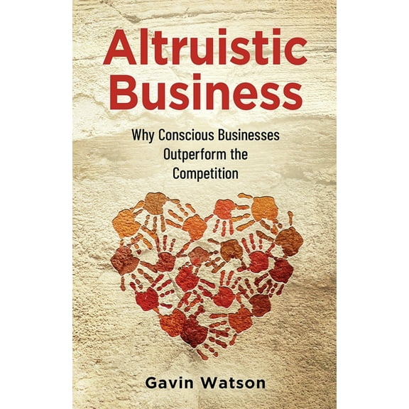 Altruistic Business: Why Conscious Businesses Outperform the Competition  Paperback  Gavin Watson