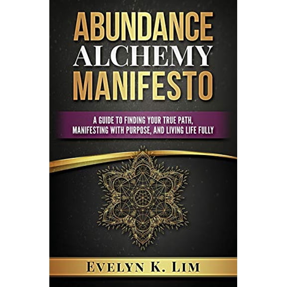 Abundance Alchemy Manifesto: A Guide to Finding Your True Path, Manifesting with Purpose, and Living Life Fully (Paperback)