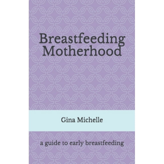 Breastfeeding Motherhood: A guide to early breastfeeding, (Paperback)