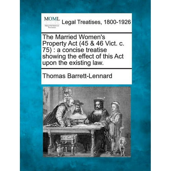 The Married Women's Property ACT (45 & 46 Vict. C. 75: A Concise Treatise Showing the Effect of This ACT Upon the Existi, (Paperback)