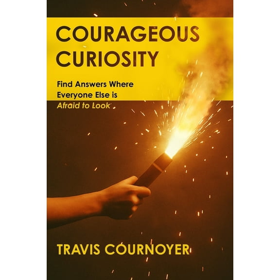 Courageous Curiosity: Find Answers Where Everyone Else is Afraid to Look, (Paperback)