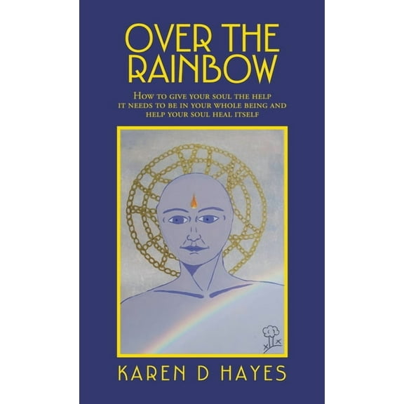 Over the Rainbow : How to Give Your Soul the Help It Needs to Be in Your Whole Being and Help Your Soul Heal Itself