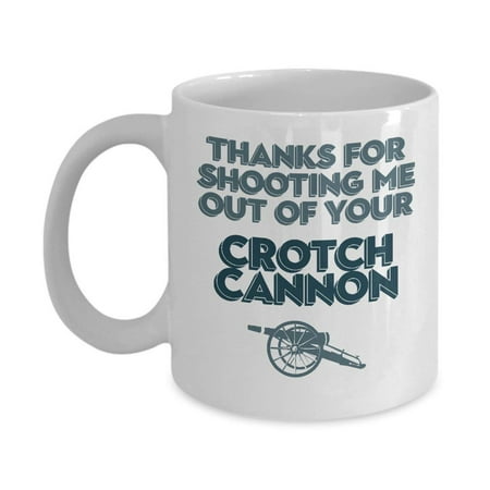 Thanks For Shooting Me Out Of Your Crotch Cannon Coffee & Tea Gift Mug, Best Gift for a New, Expecting, Young & Old Mother from a Daughter or (Best Gifts For Your Bridesmaids)
