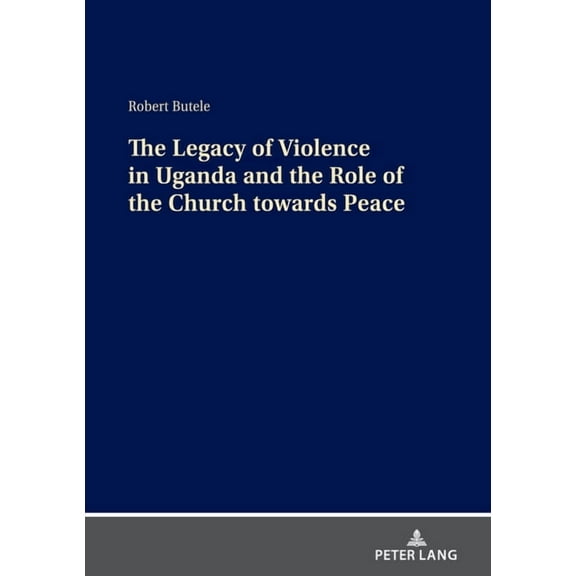 The Legacy of Violence in Uganda and the Role of the Church Towards Peace, (Hardcover)