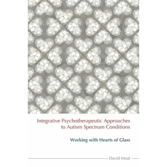 Integrative Psychotherapeutic Approaches to Autism Spectrum Conditions: Working with Hearts of Glass, (Paperback)
