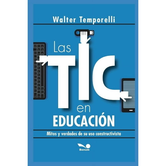 Educacion - Como Abordarla en los Tiempo Las Tic En Educación: mitos y verdades de su uso constructivista, Book 11, (Paperback)