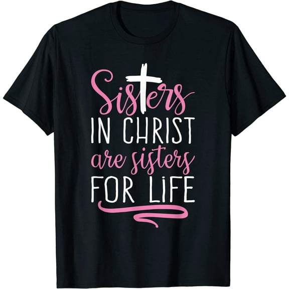 Sisters in Christ are Sisters for Life Holy Christian Faith T-Shirt