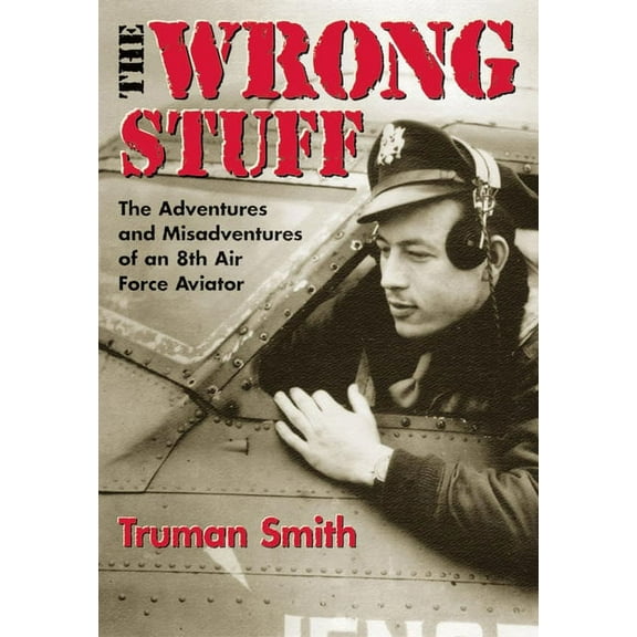 The Wrong Stuff: The Adventures and Misadventures of an 8th Air Force Aviator, (Paperback)