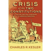 CHARLES R KESLER Crisis of the Two Constitutions : The Rise, Decline, and Recovery of American Greatness (Hardcover)