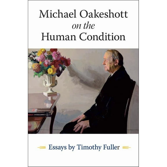 Michael Oakeshott on the Human Condition: Essays by Timothy Fuller (Paperback)
