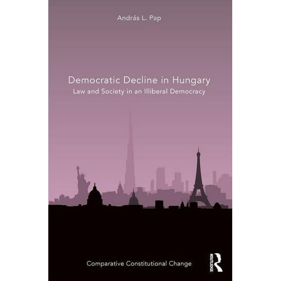 Comparative Constitutional Change Democratic Decline in Hungary: Law and Society in an Illiberal Democracy, (Hardcover)
