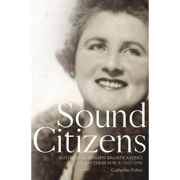 Sound Citizens: Australian Women Broadcasters Claim their Voice, 1923-1956 (Paperback)