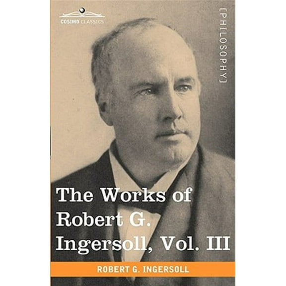 The Works of Robert G. Ingersoll, Vol. III (in 12 Volumes) (Paperback)