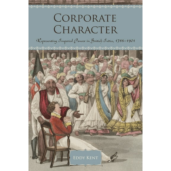 Corporate Character: Representing Imperial Power in British India, 1786-1901, (Hardcover)