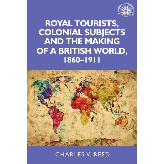Studies in Imperialism: Royal Tourists, Colonial Subjects and the Making of a British World, 1860-1911 (Hardcover)