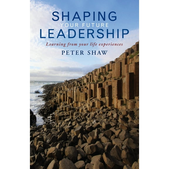 Shaping Your Future Leadership: Learning from Your Life Experiences, (Paperback)