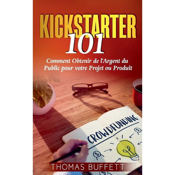 Kickstarter 101: Comment Obtenir de l'Argent du Public pour votre Projet ou Produit, (Paperback)