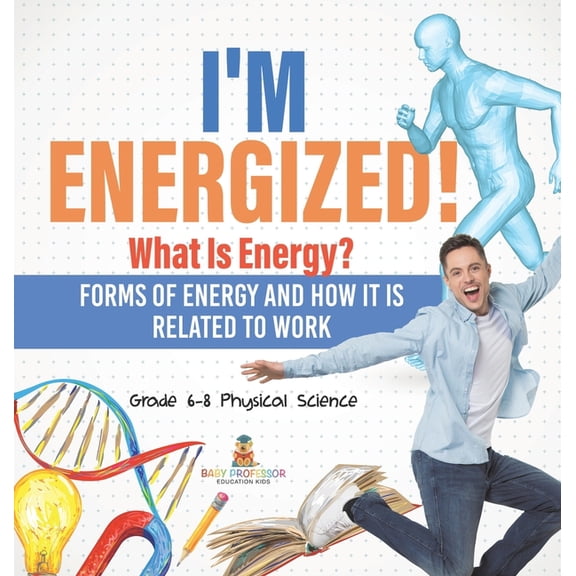 I'm Energized! What Is Energy? Forms of Energy and How It Is Related to Work Grade 6-8 Physical Science, (Hardcover)