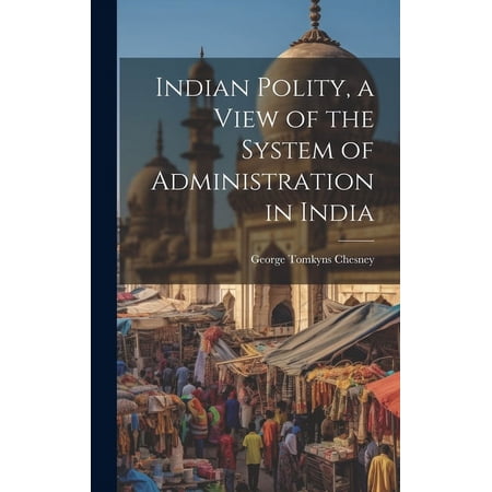 Indian Polity, a View of the System of Administration in India (Hardcover)