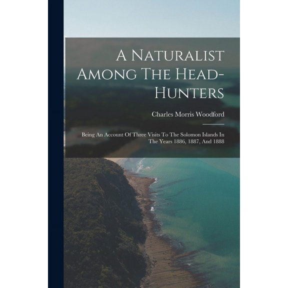 A Naturalist Among The Head-hunters: Being An Account Of Three Visits To The Solomon Islands In The Years 1886, 1887, And 1888