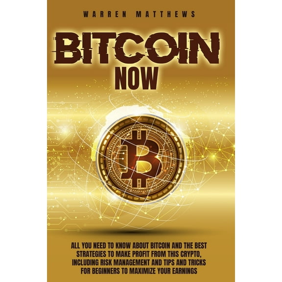 Bitcoin Now : All You Need To Know About Bitcoin And The Best Strategies To Make Profit From This Crypto, Including Risk Management And Tips And Tricks For Beginners To Maximize Your Earnings (Paperback)