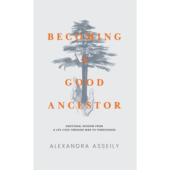 Becoming a Good Ancestor: Emotional Wisdom from a Life Lived Through War to Forgiveness, (Hardcover)