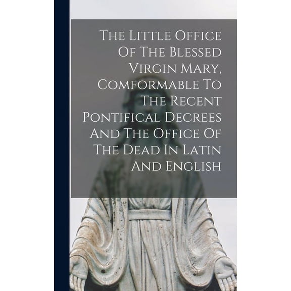 The Little Office Of The Blessed Virgin Mary, Comformable To The Recent Pontifical Decrees And The Office Of The Dead In Latin And English (Hardcover)
