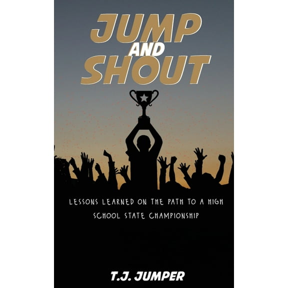 Jump and Shout: Lessons Learned on the Path to a High School State Championship: Lessons Learned, (Paperback)