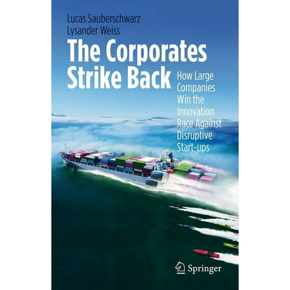 The Corporates Strike Back: How Large Companies Win the Innovation Race Against Disruptive Start-Ups, (Hardcover)