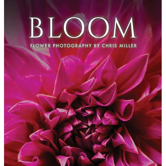 Bloom: Flower Photography by Chris Miller, (Hardcover)