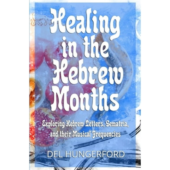 Pre-Owned Healing in the Hebrew Months: Exploring Hebrew Letters, Gematria, and their Musical Frequencies (Paperback) 1734095601 9781734095609