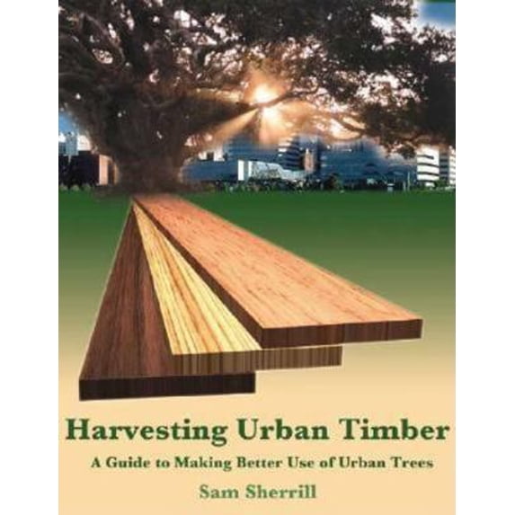 Pre-Owned Harvesting Urban Timber: A Guide to Making Better Use of Urban Trees (Woodworker's Library) (Paperback) 0941936716 9780941936712