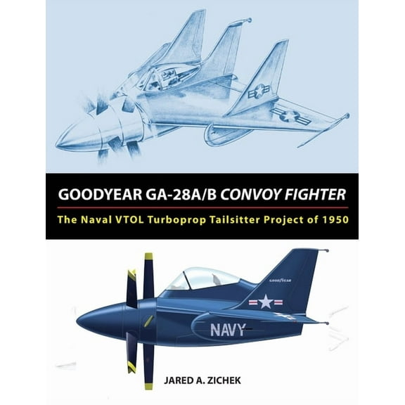 Goodyear GA-28A/B Convoy Fighter: The Naval VTOL Turboprop Tailsitter Project of 1950, (Paperback)