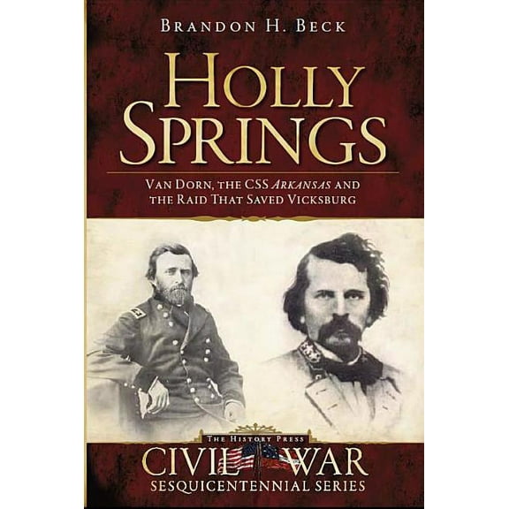 Holly Springs: Van Dorn, the CSS Arkansas and the Raid That Saved Vicksburg