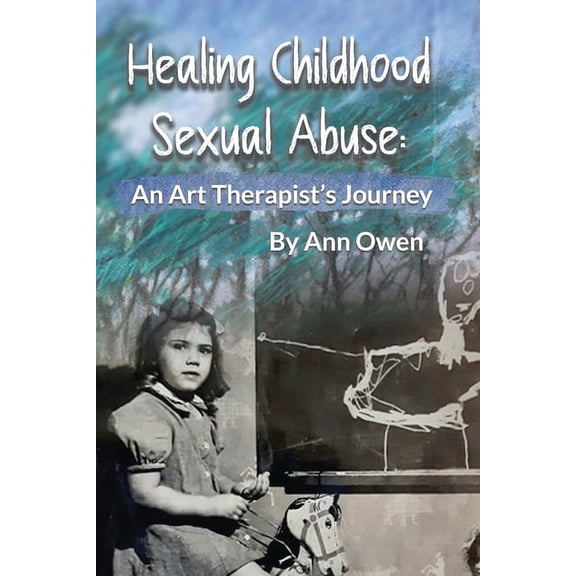 Healing Childhood Sexual Abuse: An Art Therapist's Journey, (Paperback)