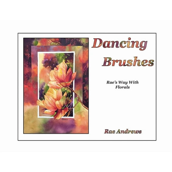 Dancing Brushes Dancing Brushes: Rae's Way With Florals, Book 2, (Paperback)