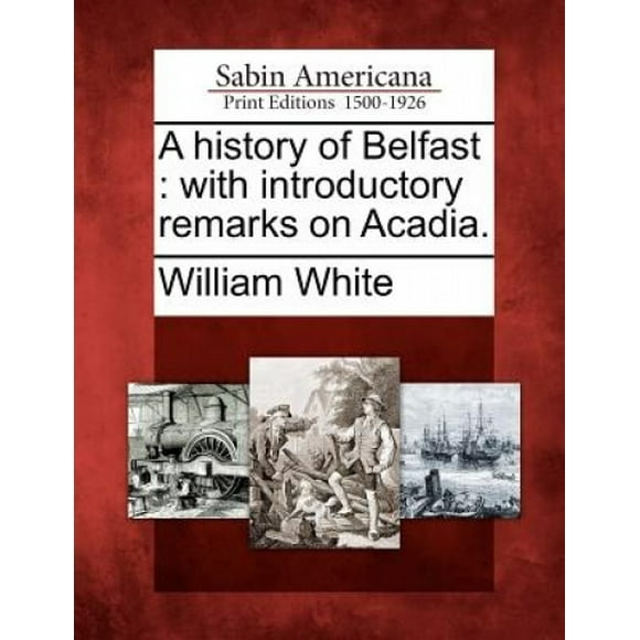 Une Histoire de Belfast: avec des Remarques Introductives sur l'Acadie.