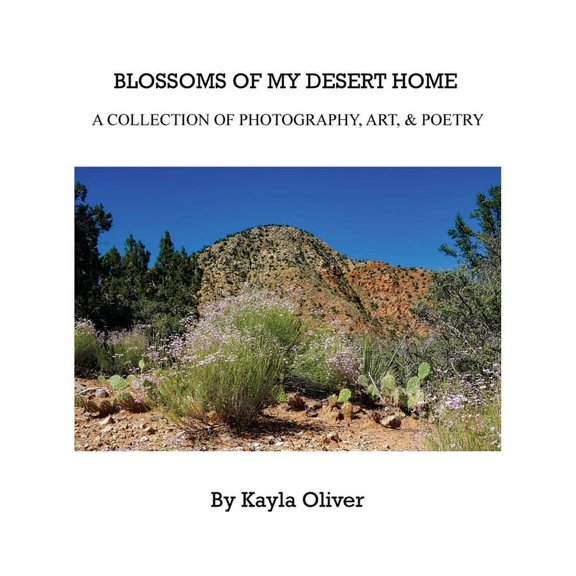 Blossoms of My Desert Home: A collection of photography, art, & poetry, (Hardcover)