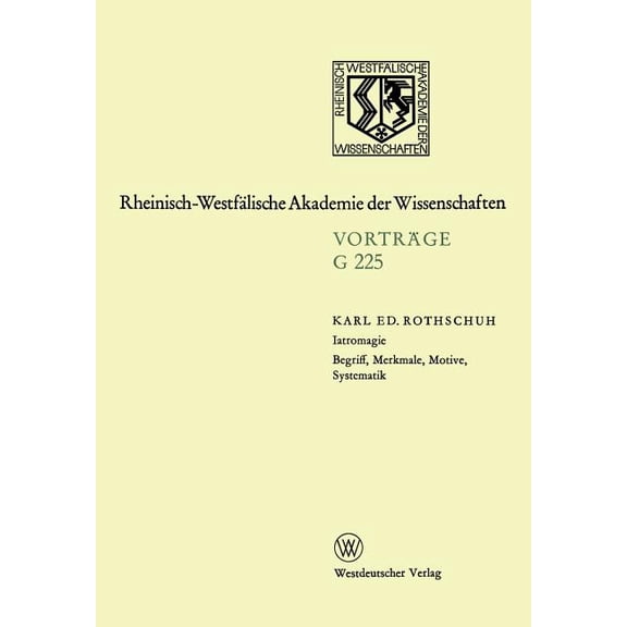 Rheinisch-Westfälische Akademie Der Wiss Iatromagie Begriff, Merkmale, Motive, Systematik: 223. Sitzung Am 20. Juli 1977 in Düsseldorf, Book 225, (Paperback)