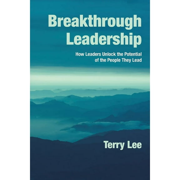Breakthrough Leadership : How Leaders Unlock the Potential of the People They Lead