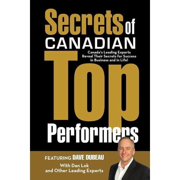 Secrets of Canadian Top Performers: Canada's Leading Experts Reveal Their Secrets for Success in Business and in Life!, (Paperback)