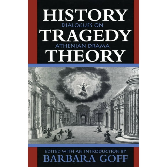 History, Tragedy, Theory: Dialogues on Athenian Drama, (Paperback)
