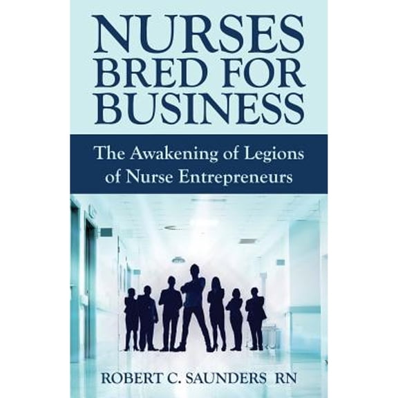 Nurses Bred for Business: The Awakening of Legions of Nurse Entrepreneurs (Paperback)