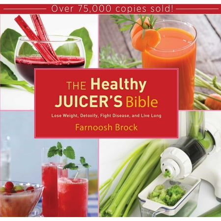 The Healthy Juicer's Bible : Lose Weight, Detoxify, Fight Disease, and Live