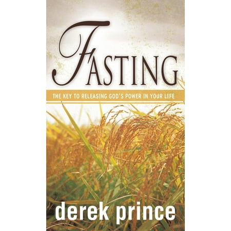 Fasting : The Key to Releasing God's Power in Your Life