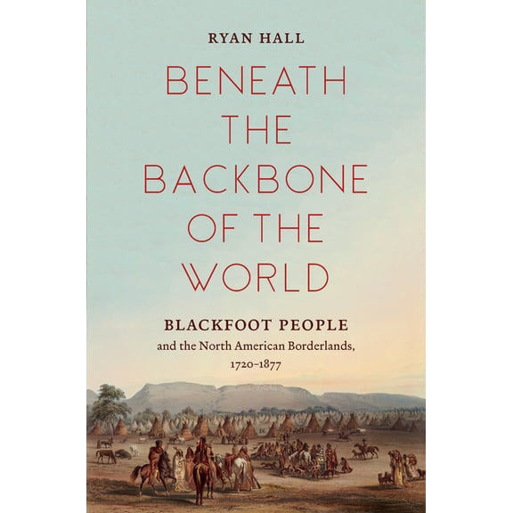 The David J. Weber the New Borderlands H Beneath the Backbone of the World: Blackfoot People and the North American Borderlands, 1720-1877, (Hardcover)